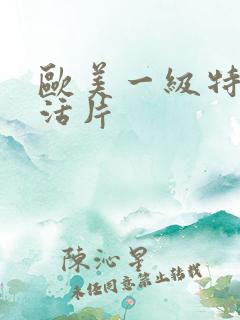 欧美一级特黄生活片