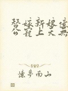 替嫁新娘亿万老公宠上天无弹窗笔趣阁