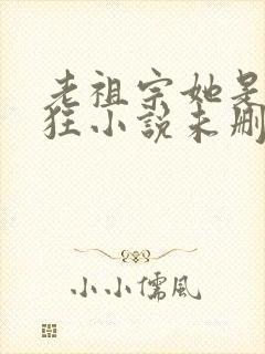 老祖宗她是真的狂小说未删减版