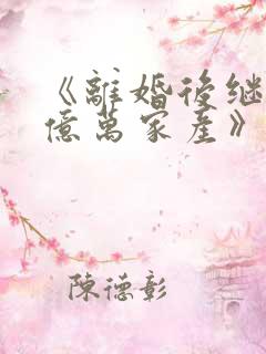 《离婚后继承了亿万家产》