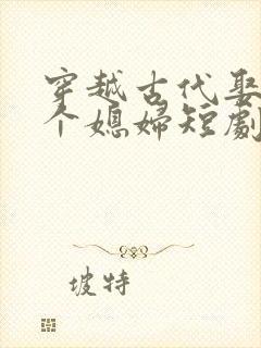 穿越古代娶了三个媳妇短剧