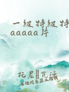 一级特级特黄aaaaaa片