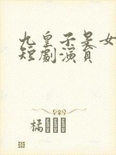 九皇子是女儿身短剧演员