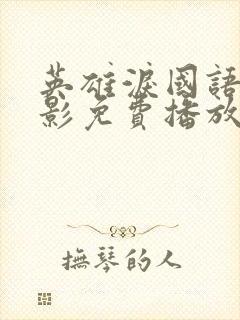 英雄泪国语版电影免费播放