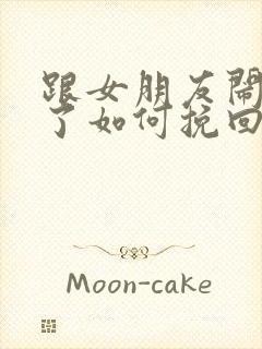 跟女朋友闹分手了如何挽回