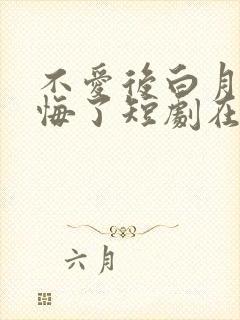 不爱后白月光后悔了短剧在哪看