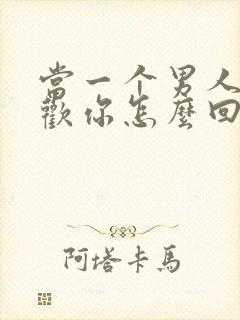 当一个男人说喜欢你怎么回答