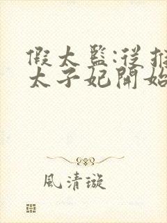 假太监:从推倒太子妃开始小说完整版