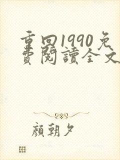重回1990免费阅读全文全文