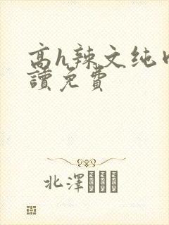 高h辣文纯肉阅读免费