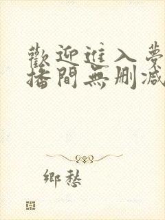 欢迎进入梦魇直播间无删减阅读全文