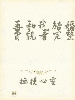 再和我结婚吧免费观看完整版电视剧