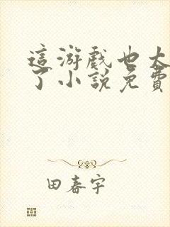 这游戏也太真实了小说免费完本