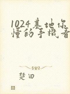 1024基地你懂的手机看片