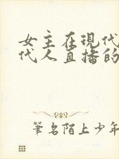 女主在现代给古代人直播的小说