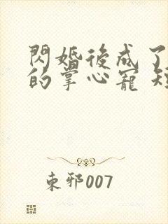 闪婚后成了大佬的掌心宠 短剧