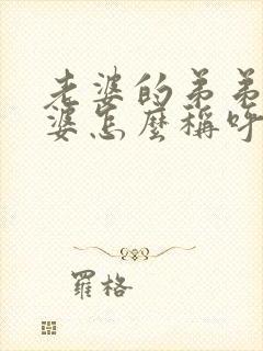 老婆的弟弟的老婆怎么称呼