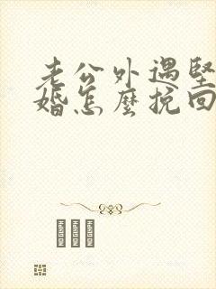 老公外遇坚持离婚怎么挽回