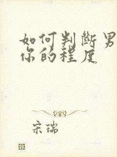 如何判断男人爱你的程度