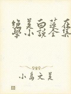 绝美白莲在线教学小说全集完整版txt