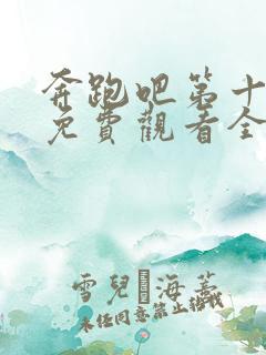 奔跑吧第十一季免费观看全集