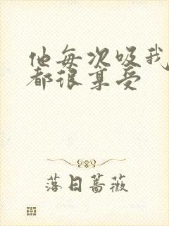 他每次吸我奶头都很享受