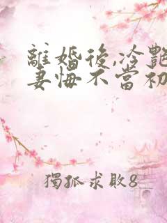 离婚后,冷艳前妻悔不当初顾清雪最新章节