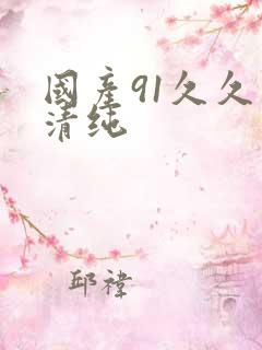 国产91久久久清纯