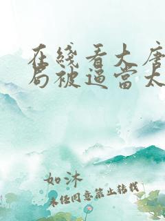 在线看大唐:开局被逼当太子