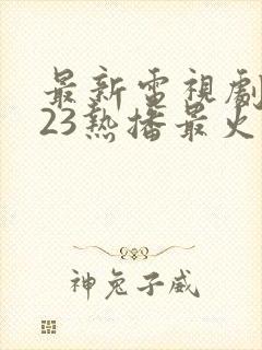 最新电视剧2023热播最火剧排行榜