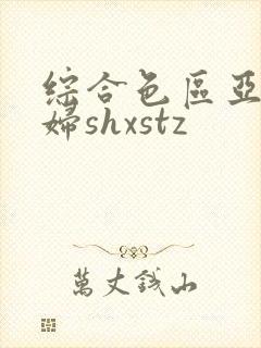 综合色区亚洲熟妇shxstz