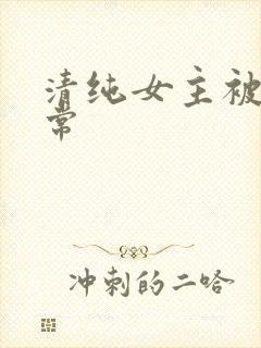 清纯女主被艹日常