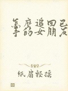 怎么追回已经分手的女朋友的文案