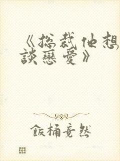 《总裁他想和我谈恋爱》