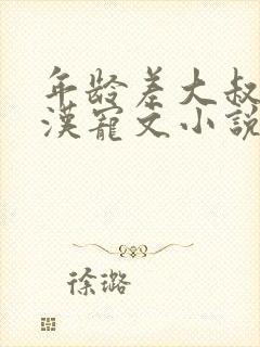 年龄差大叔型糙汉宠文小说