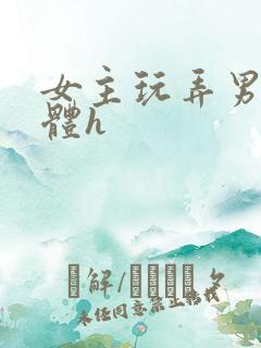 女主玩弄男主身体h