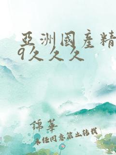 亚洲国产精品99久久久