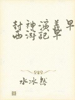 封神演义早还是西游记早