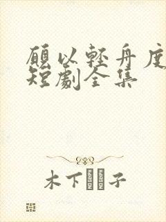 愿以轻舟度余生短剧全集