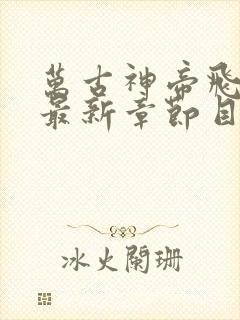 万古神帝飞天鱼最新章节目录阅读