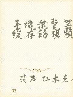 手机浏览器网页缓存的视频在哪里