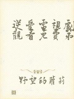 逆爱电视剧在线观看免费第六集高清