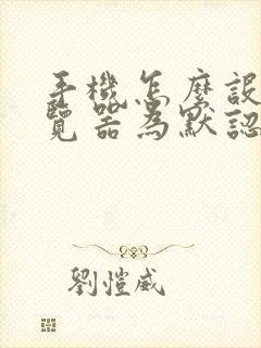 手机怎么设置浏览器为默认浏览器