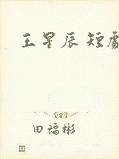 王星辰 短剧