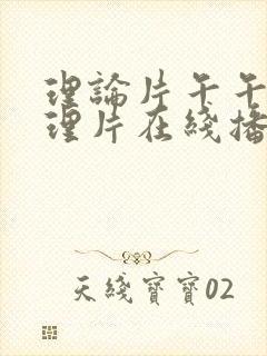 理论片午午伦夜理片在线播放