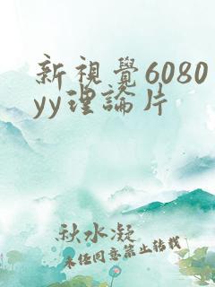 新视觉6080yy理论片