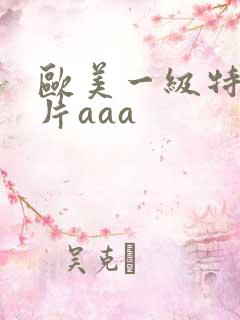 欧美一级特黄大片aaa
