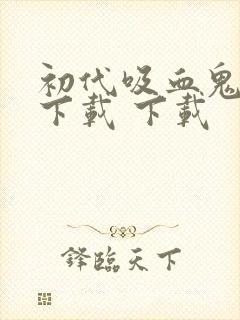 初代吸血鬼全集下载 下载