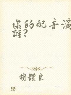 你的配音演员是谁?