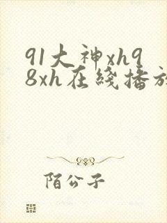91大神xh98xh在线播放